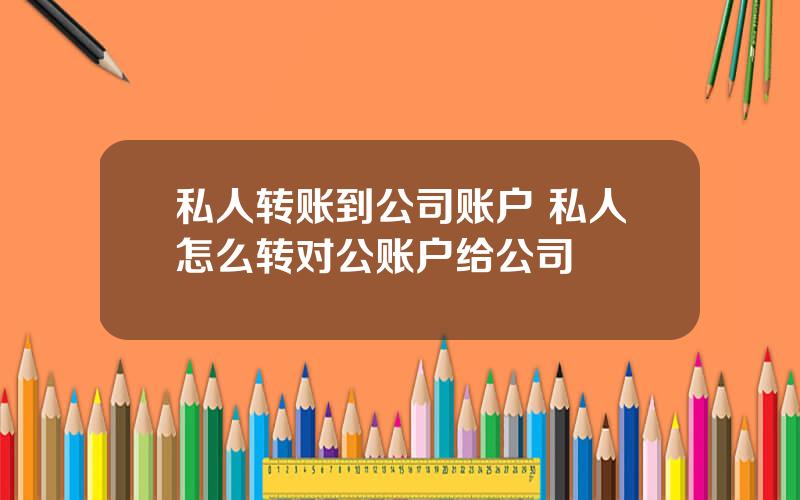 私人转账到公司账户 私人怎么转对公账户给公司